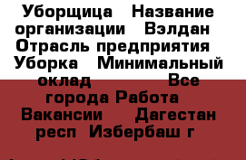 Уборщица › Название организации ­ Вэлдан › Отрасль предприятия ­ Уборка › Минимальный оклад ­ 24 000 - Все города Работа » Вакансии   . Дагестан респ.,Избербаш г.